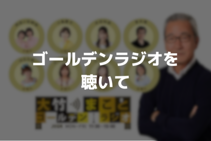 ゴールデンラジオを聴いて