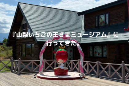 『山梨いちごの王さまミュージアム』に行ってきた。